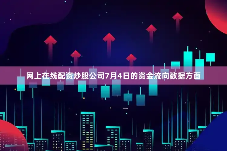 网上在线配资炒股公司7月4日的资金流向数据方面