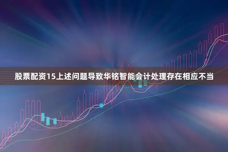 股票配资15上述问题导致华铭智能会计处理存在相应不当