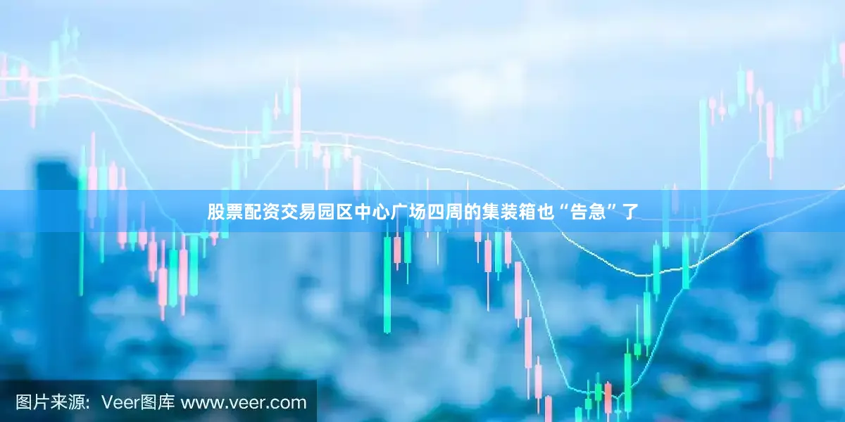 股票配资交易园区中心广场四周的集装箱也“告急”了