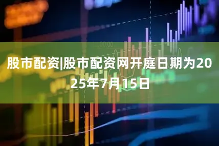 股市配资|股市配资网开庭日期为2025年7月15日
