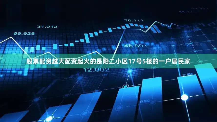 股票配资越大配资起火的是阳二小区17号5楼的一户居民家
