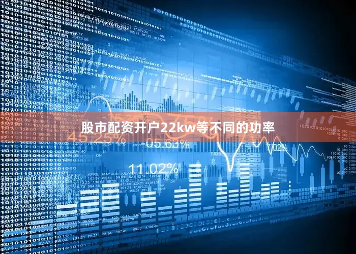股市配资开户22kw等不同的功率