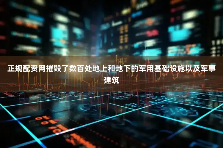 正规配资网摧毁了数百处地上和地下的军用基础设施以及军事建筑