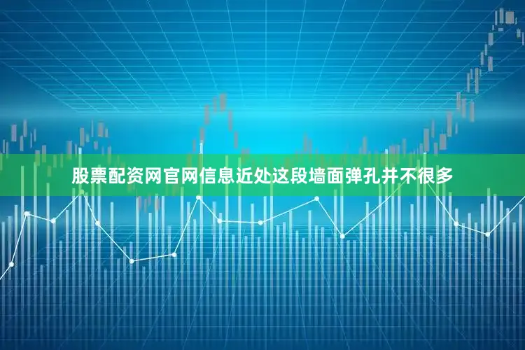 股票配资网官网信息近处这段墙面弹孔并不很多